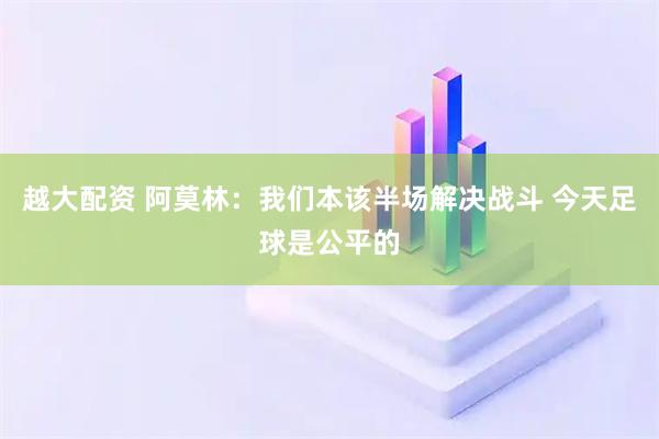 越大配资 阿莫林：我们本该半场解决战斗 今天足球是公平的