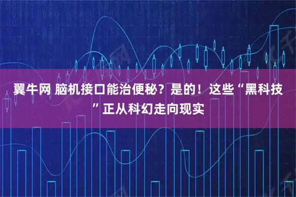 翼牛网 脑机接口能治便秘？是的！这些“黑科技”正从科幻走向现实