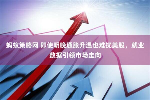 蚂蚁策略网 即使明晚通胀升温也难扰美股，就业数据引领市场走向
