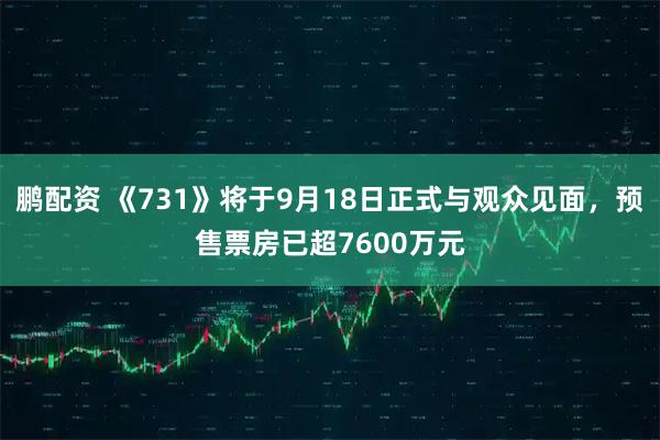 鹏配资 《731》将于9月18日正式与观众见面，预售票房已超7600万元