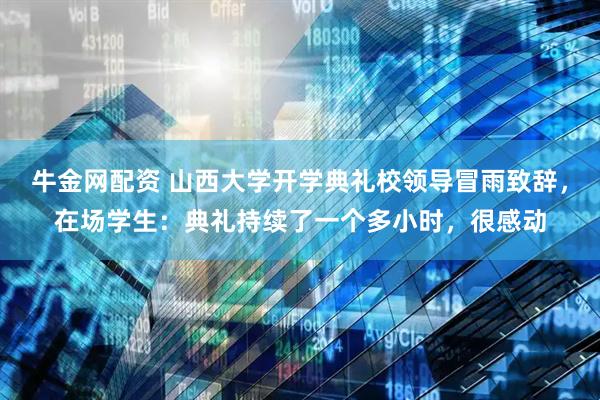 牛金网配资 山西大学开学典礼校领导冒雨致辞，在场学生：典礼持续了一个多小时，很感动