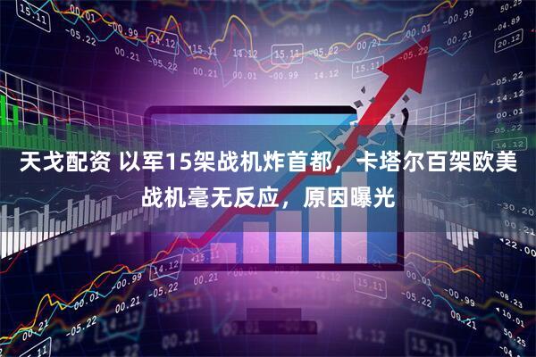 天戈配资 以军15架战机炸首都，卡塔尔百架欧美战机毫无反应，原因曝光