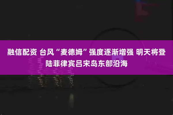 融信配资 台风“麦德姆”强度逐渐增强 明天将登陆菲律宾吕宋岛东部沿海