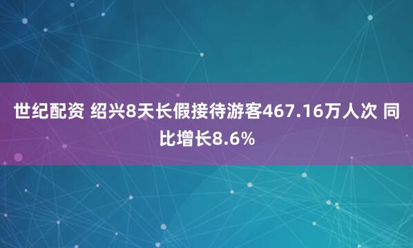 世纪配资 绍兴8天长假接待游客467.16万人次 同比增长8.6%