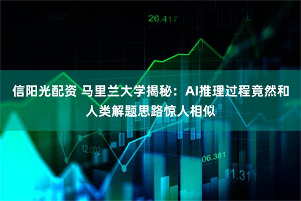 信阳光配资 马里兰大学揭秘：AI推理过程竟然和人类解题思路惊人相似