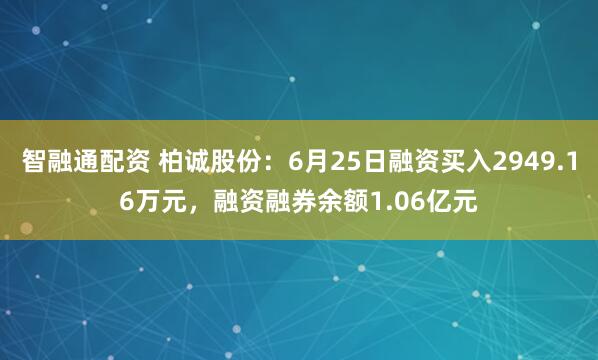 智融通配资 柏诚股份：6月25日融资买入2949.16万元，融资融券余额1.06亿元