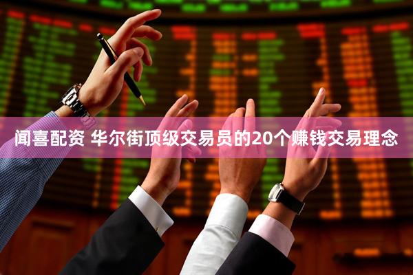 闻喜配资 华尔街顶级交易员的20个赚钱交易理念
