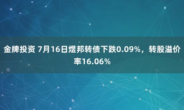 金牌投资 7月16日煜邦转债下跌0.09%，转股溢价率16.06%
