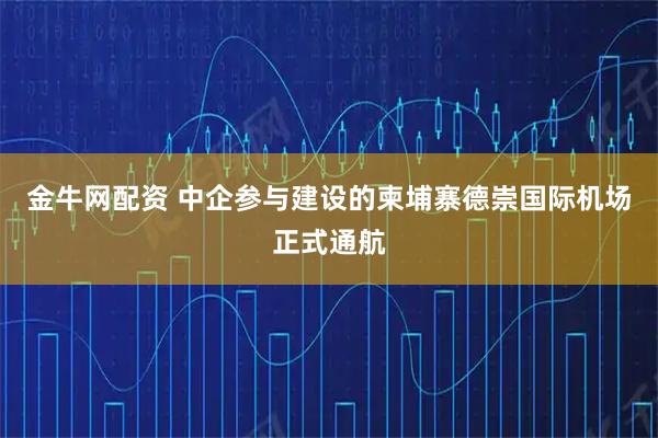 金牛网配资 中企参与建设的柬埔寨德崇国际机场正式通航