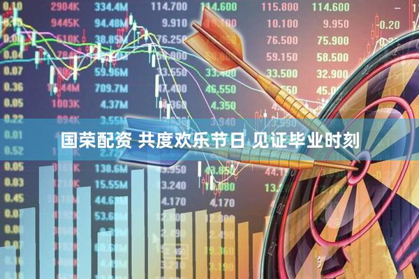 国荣配资 共度欢乐节日 见证毕业时刻