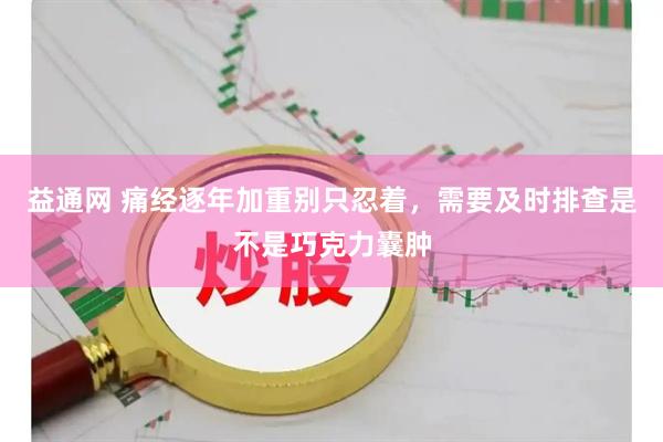 益通网 痛经逐年加重别只忍着,需要及时排查是不是巧克力囊肿