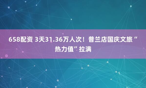 658配资 3天31.36万人次!普兰店国庆文旅“热力值”拉满